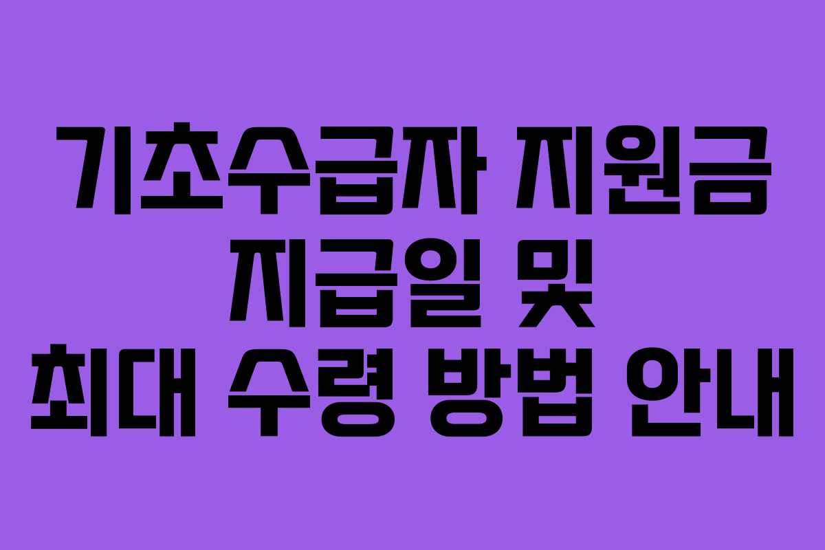 기초수급자 지원금 지급일 및 최대 수령 방법 안내