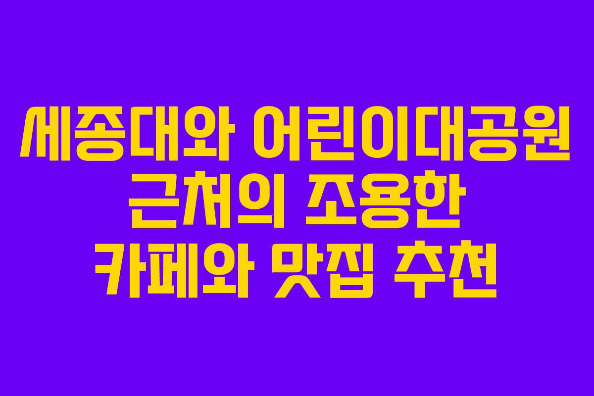 세종대와 어린이대공원 근처의 조용한 카페와 맛집 추천