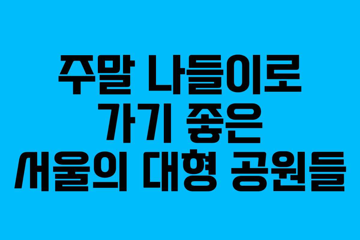 주말 나들이로 가기 좋은 서울의 대형 공원들
