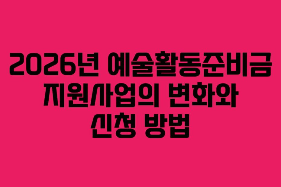 2026년 예술활동준비금 지원사업의 변화와 신청 방법