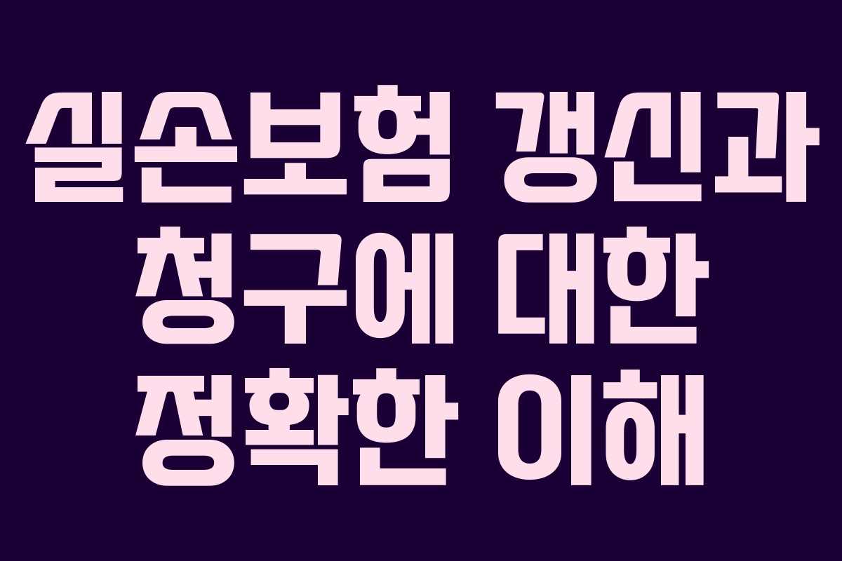 실손보험 갱신과 청구에 대한 정확한 이해