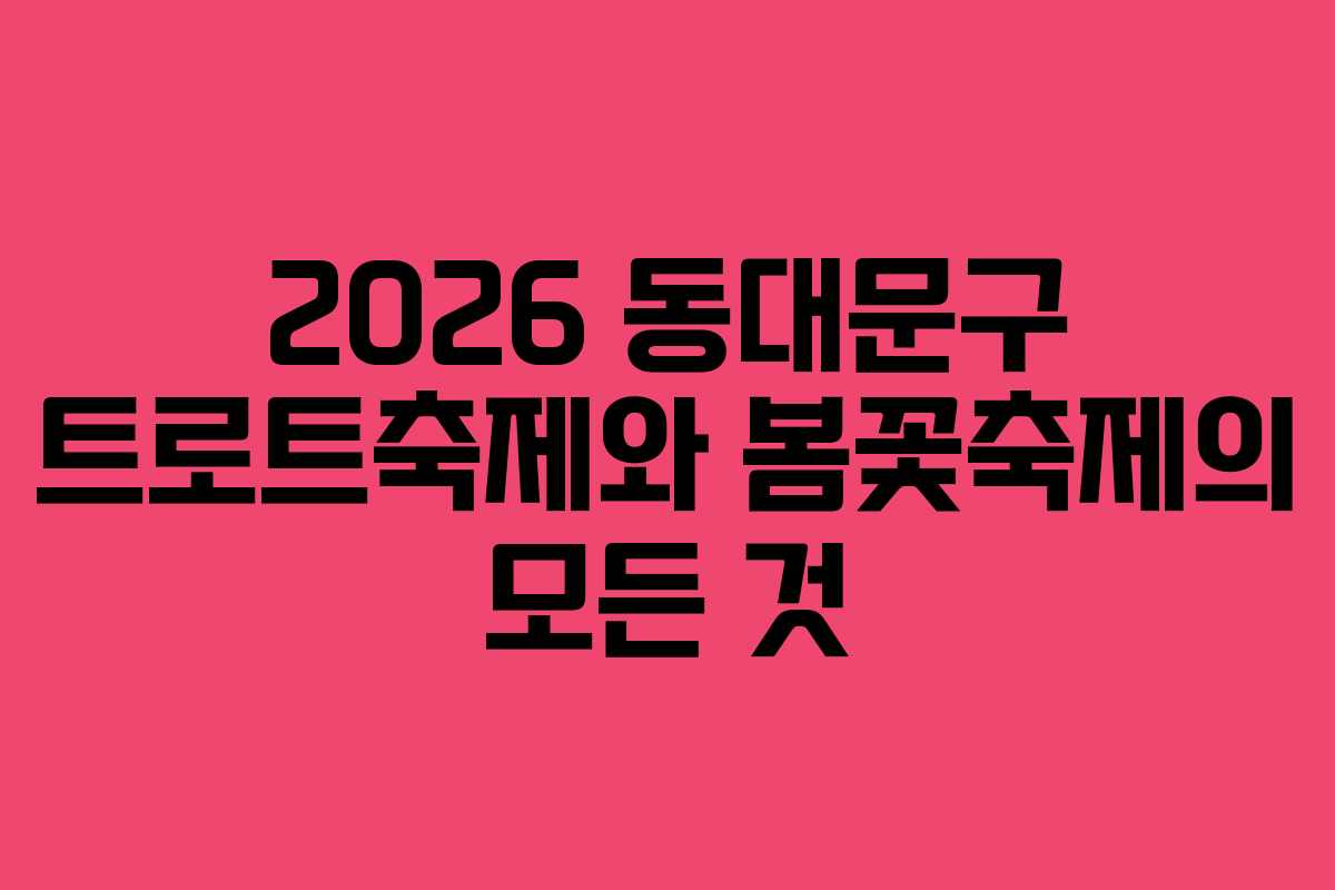 2026 동대문구 트로트축제와 봄꽃축제의 모든 것