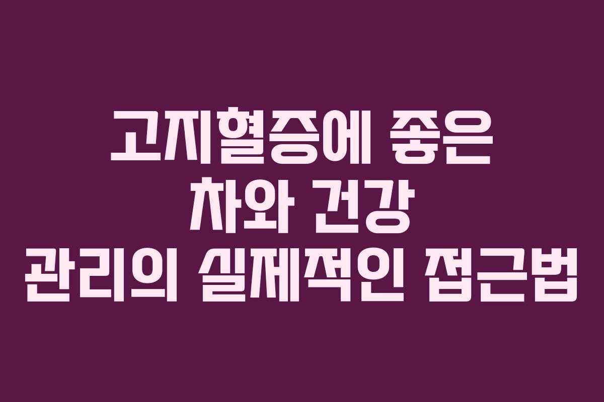 고지혈증에 좋은 차와 건강 관리의 실제적인 접근법
