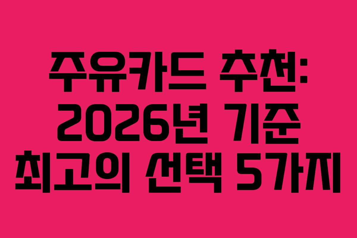 주유카드 추천: 2026년 기준 최고의 선택 5가지