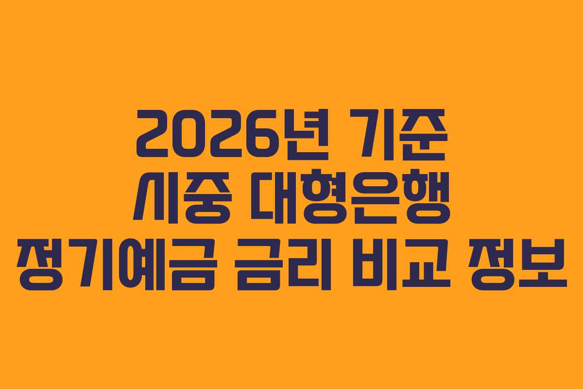 2026년 기준 시중 대형은행 정기예금 금리 비교 정보