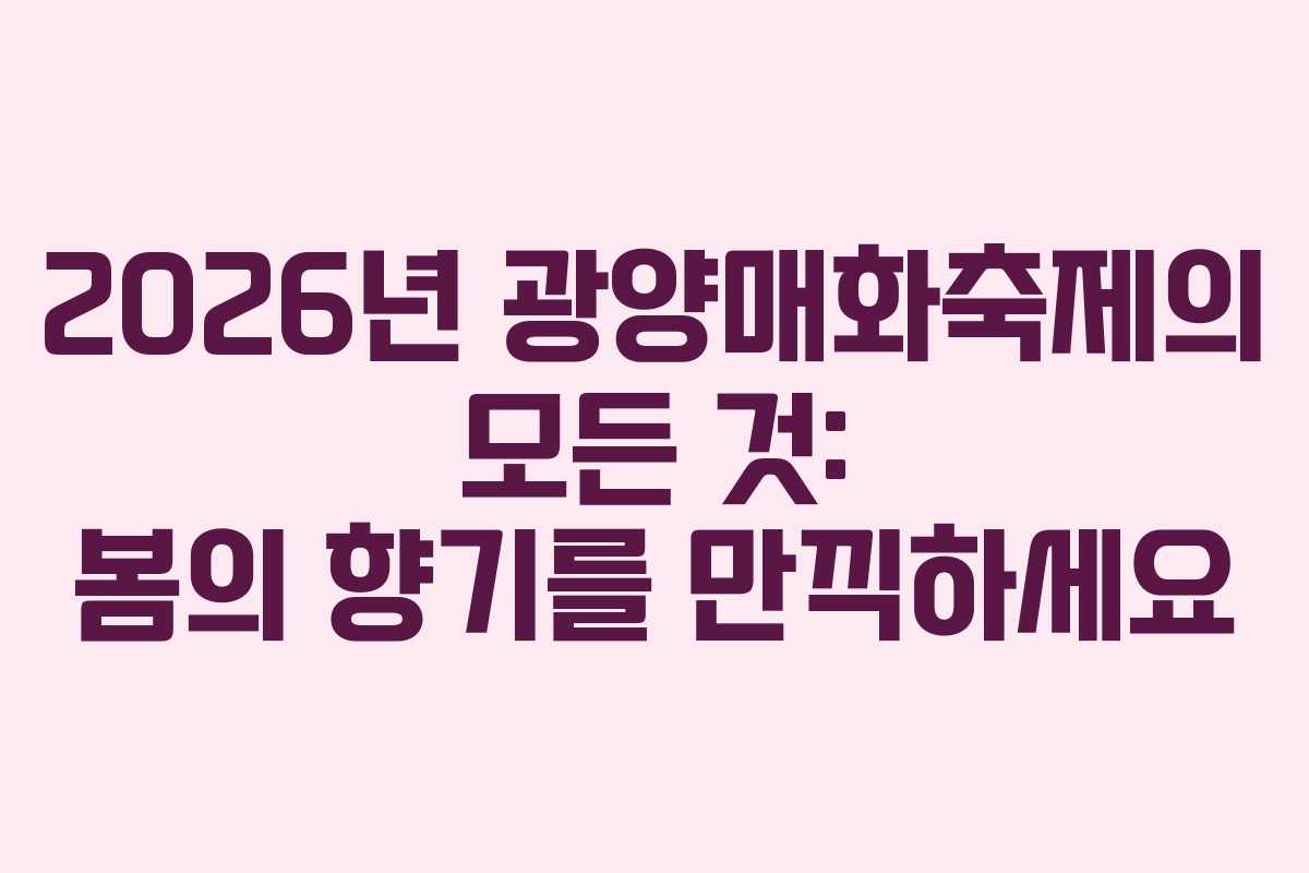 2026년 광양매화축제의 모든 것: 봄의 향기를 만끽하세요
