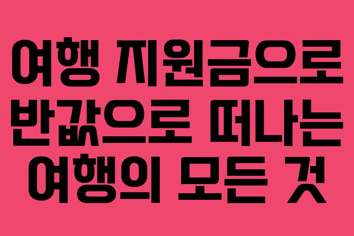 여행 지원금으로 반값으로 떠나는 여행의 모든 것