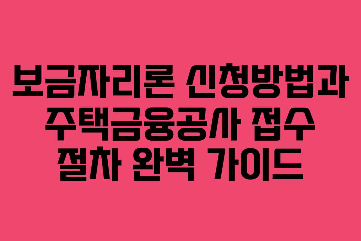 보금자리론 신청방법과 주택금융공사 접수 절차 완벽 가이드