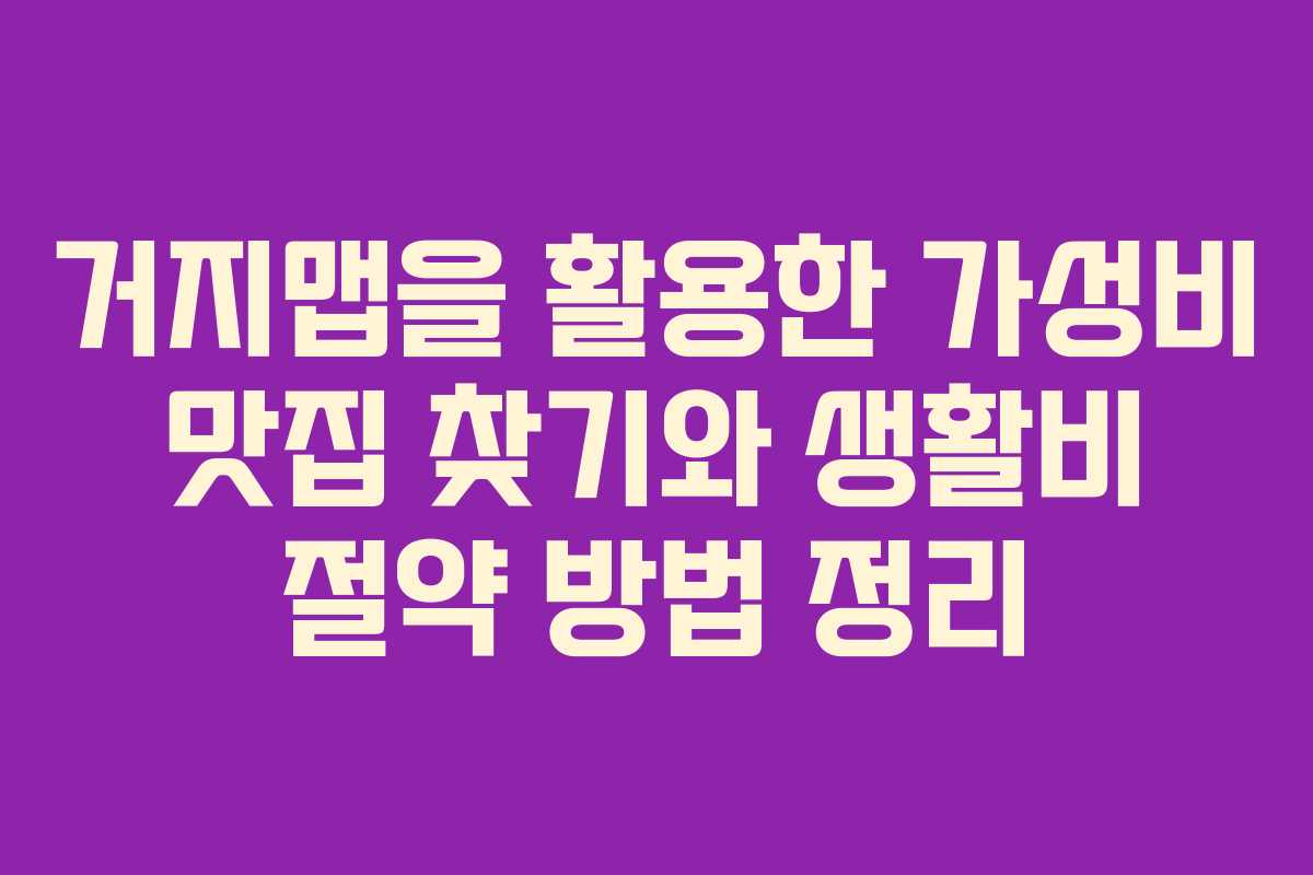 거지맵을 활용한 가성비 맛집 찾기와 생활비 절약 방법 정리