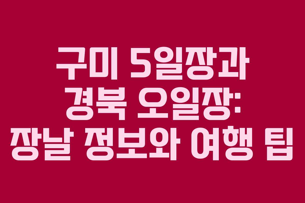 구미 5일장과 경북 오일장: 장날 정보와 여행 팁