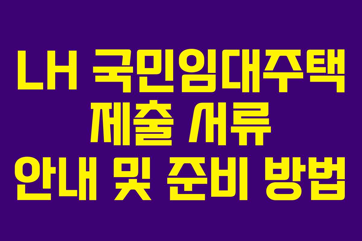 LH 국민임대주택 제출 서류 안내 및 준비 방법