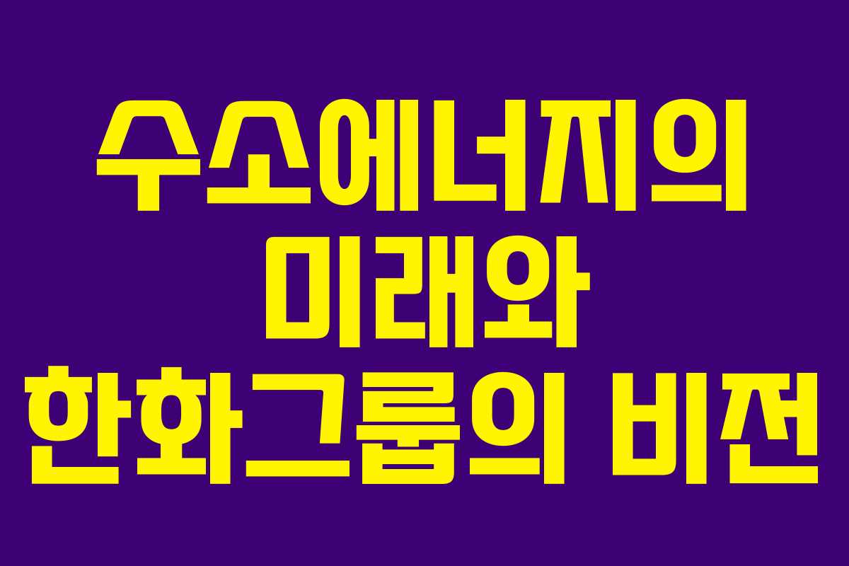 수소에너지의 미래와 한화그룹의 비전