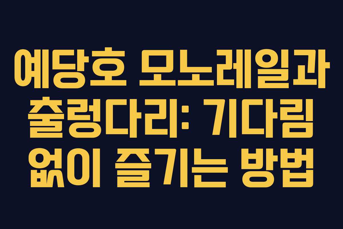 예당호 모노레일과 출렁다리: 기다림 없이 즐기는 방법