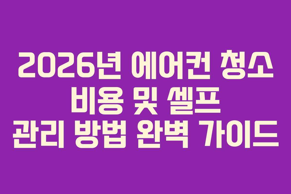 2026년 에어컨 청소 비용 및 셀프 관리 방법 완벽 가이드