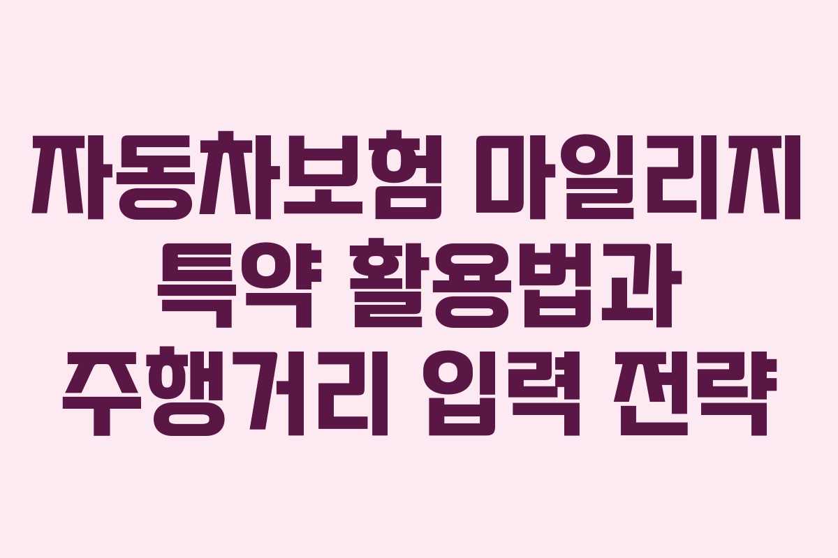 자동차보험 마일리지 특약 활용법과 주행거리 입력 전략