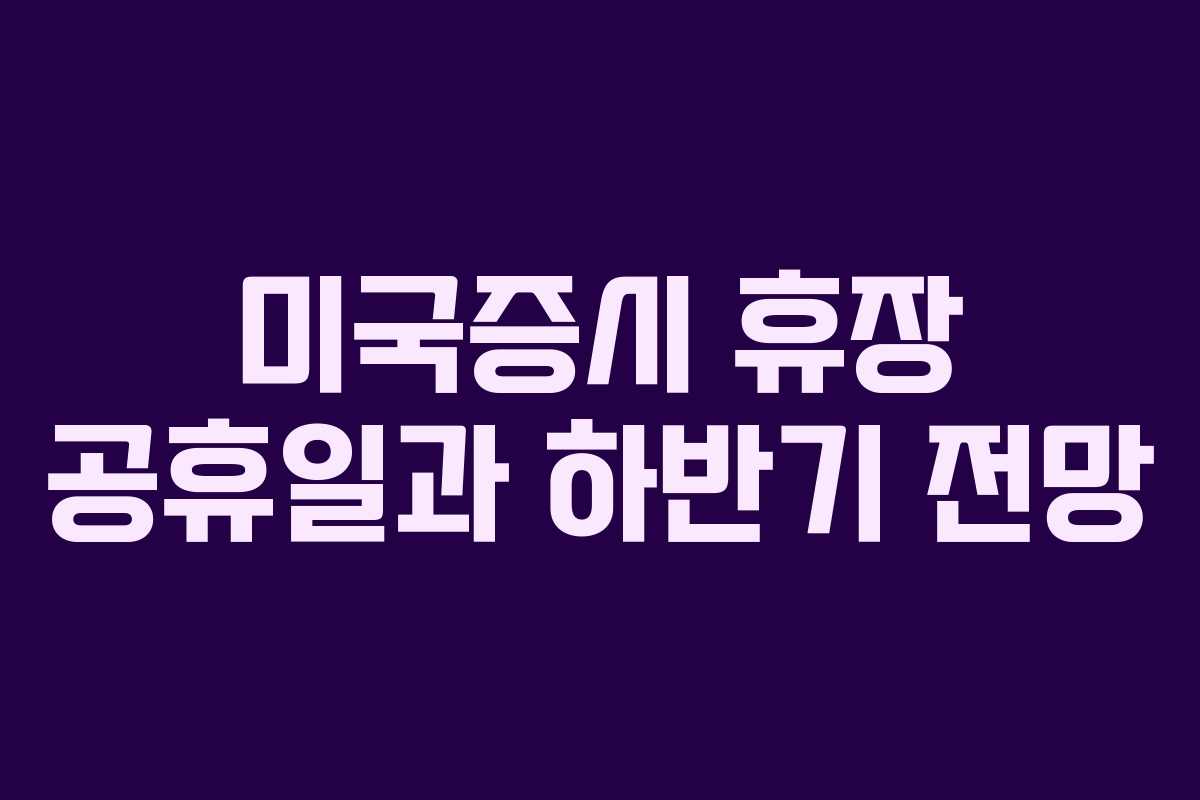 미국증시 휴장 공휴일과 하반기 전망