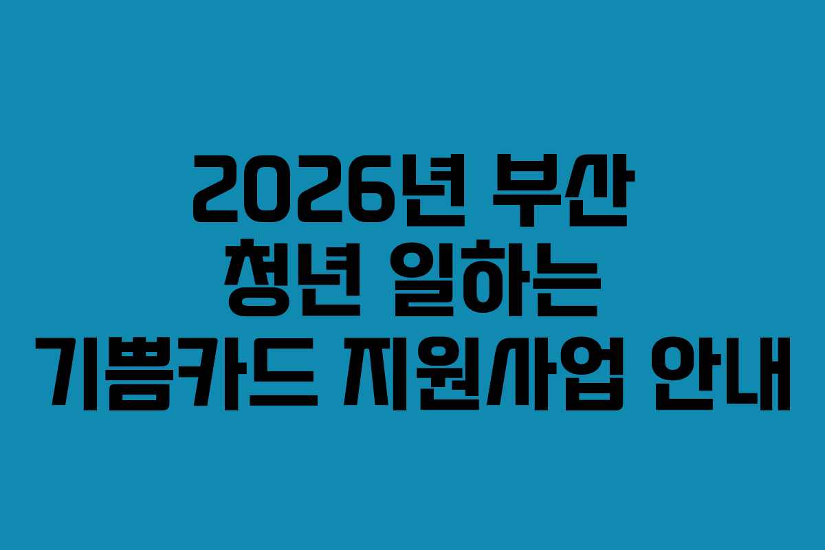 2026년 부산 청년 일하는 기쁨카드 지원사업 안내