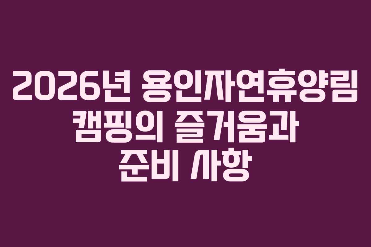 2026년 용인자연휴양림 캠핑의 즐거움과 준비 사항