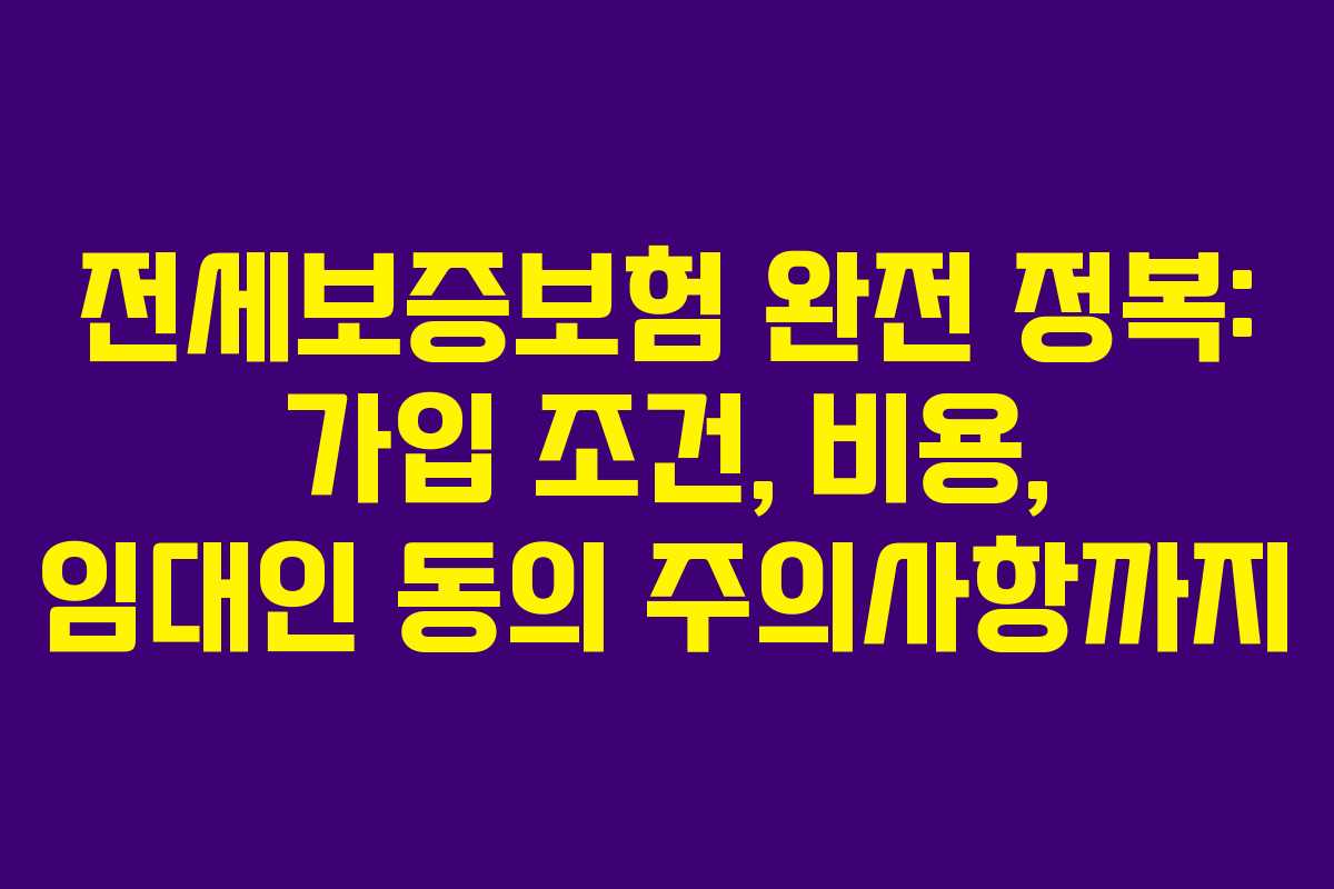 전세보증보험 완전 정복: 가입 조건, 비용, 임대인 동의 주의사항까지