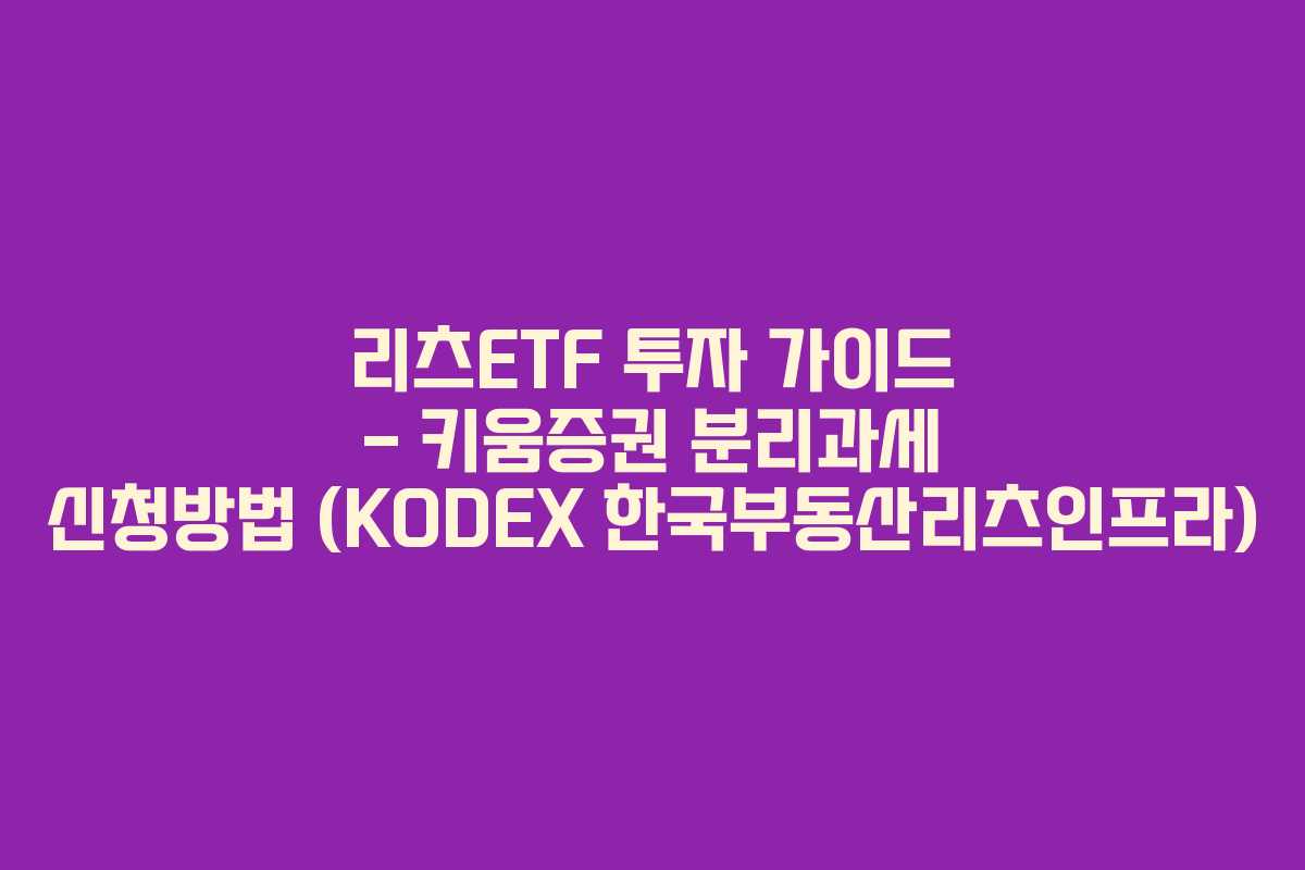 리츠ETF 투자 가이드 - 키움증권 분리과세 신청방법 (KODEX 한국부동산리츠인프라)