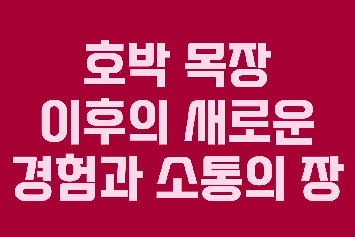 호박 목장 이후의 새로운 경험과 소통의 장