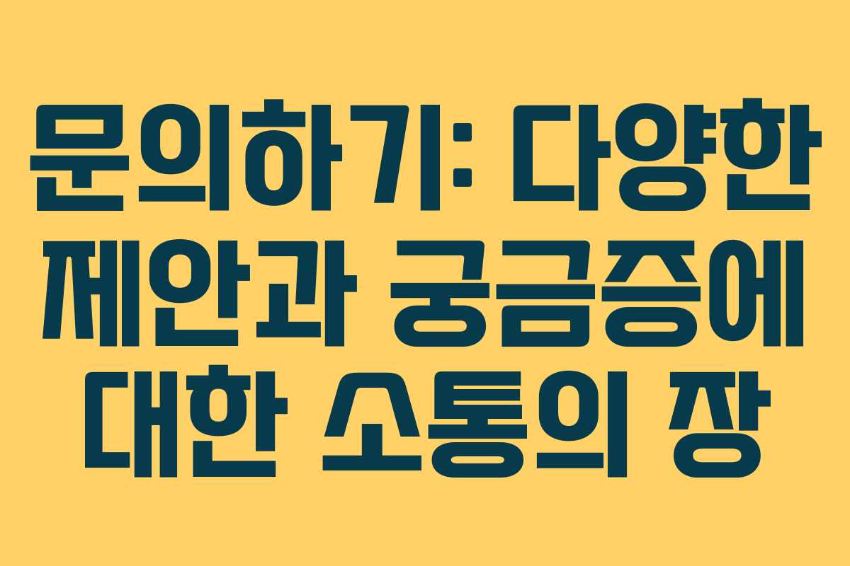 문의하기: 다양한 제안과 궁금증에 대한 소통의 장