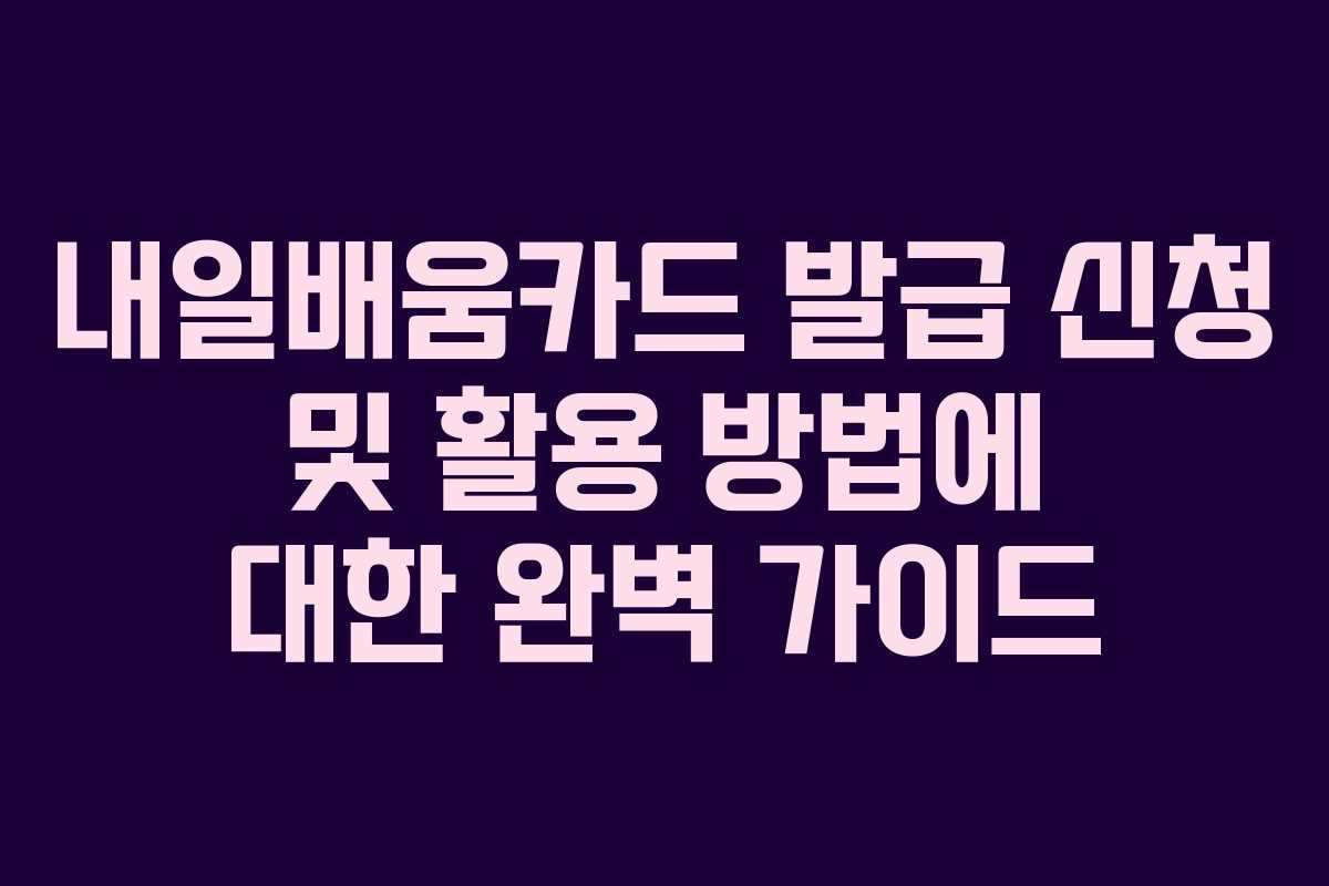 내일배움카드 발급 신청 및 활용 방법에 대한 완벽 가이드