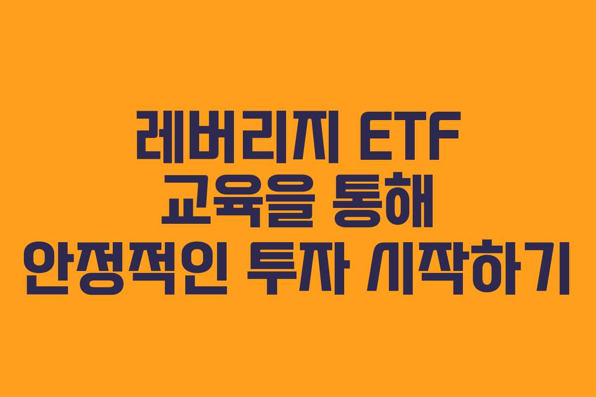 레버리지 ETF 교육을 통해 안정적인 투자 시작하기