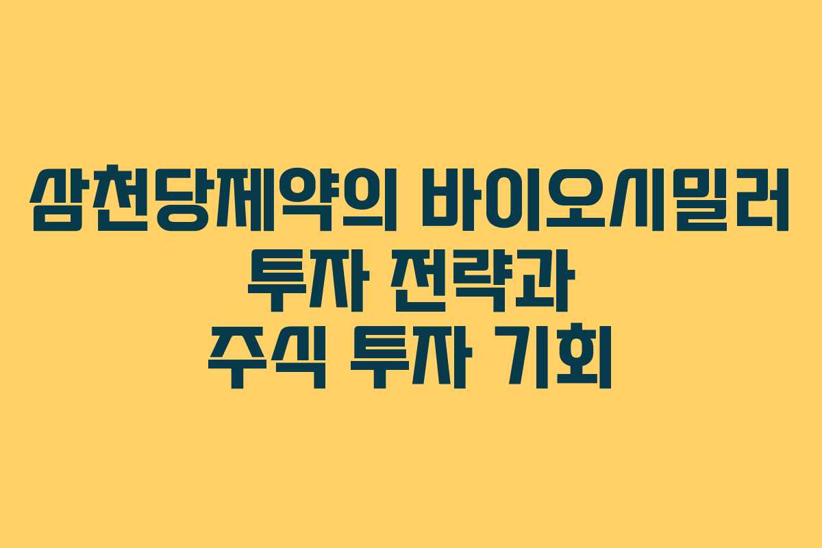 삼천당제약의 바이오시밀러 투자 전략과 주식 투자 기회