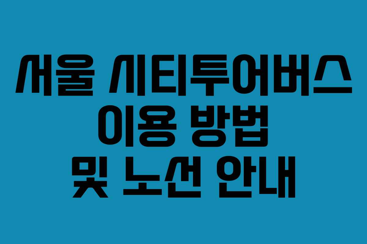 서울 시티투어버스 이용 방법 및 노선 안내