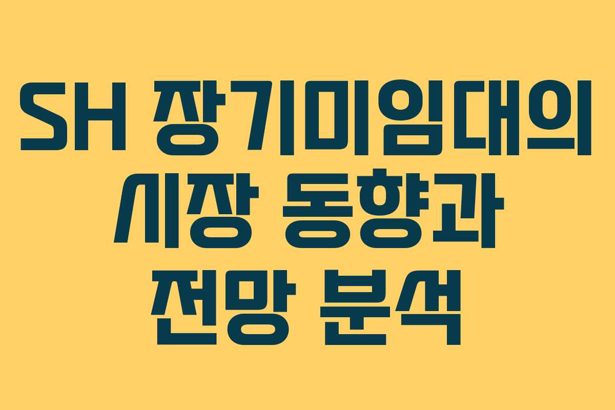 SH 장기미임대의 시장 동향과 전망 분석