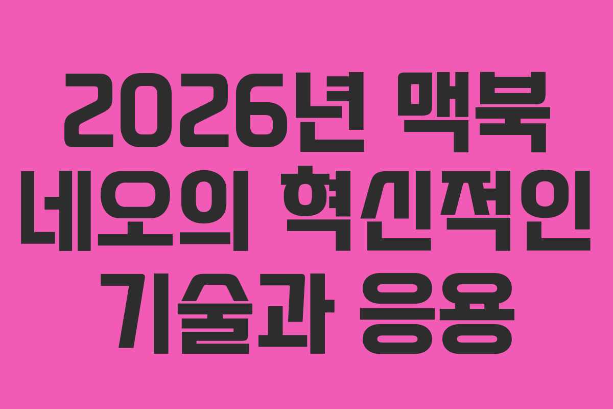 2026년 맥북 네오의 혁신적인 기술과 응용