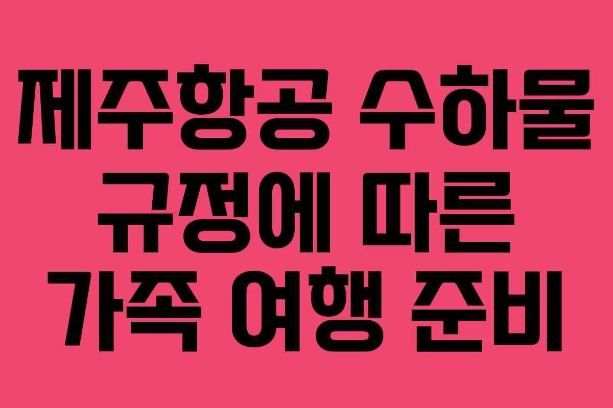 제주항공 수하물 규정에 따른 가족 여행 준비