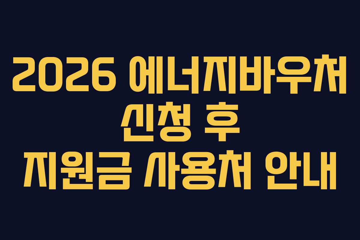 2026 에너지바우처 신청 후 지원금 사용처 안내
