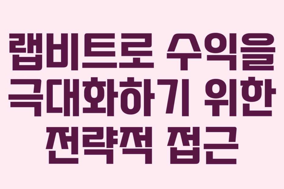 랩비트로 수익을 극대화하기 위한 전략적 접근