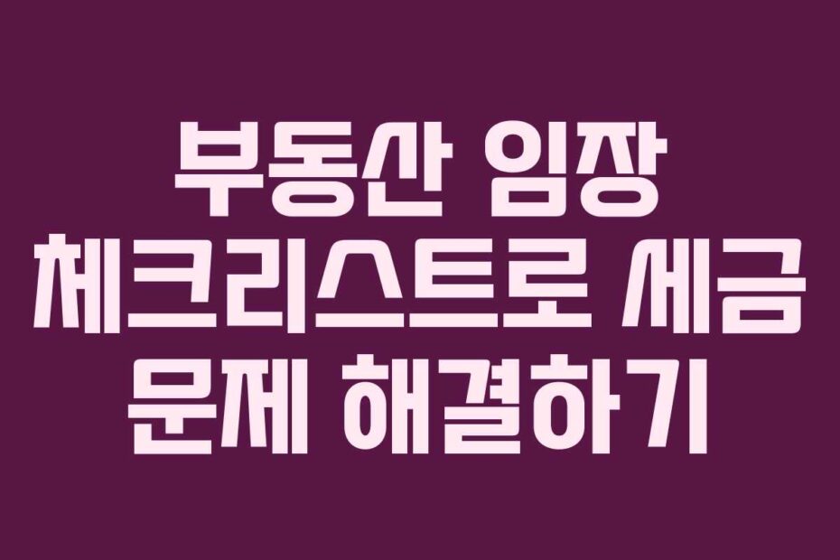 부동산 임장 체크리스트로 세금 문제 해결하기