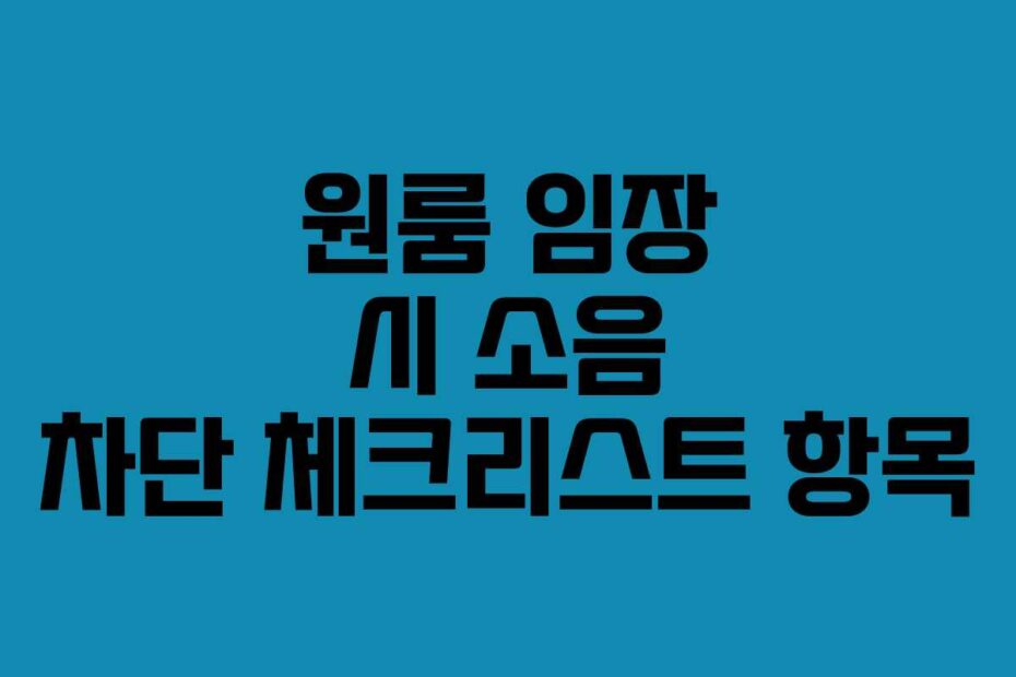 원룸 임장 시 소음 차단 체크리스트 항목