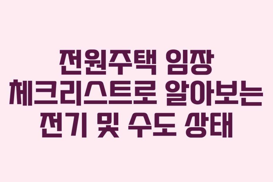 전원주택 임장 체크리스트로 알아보는 전기 및 수도 상태