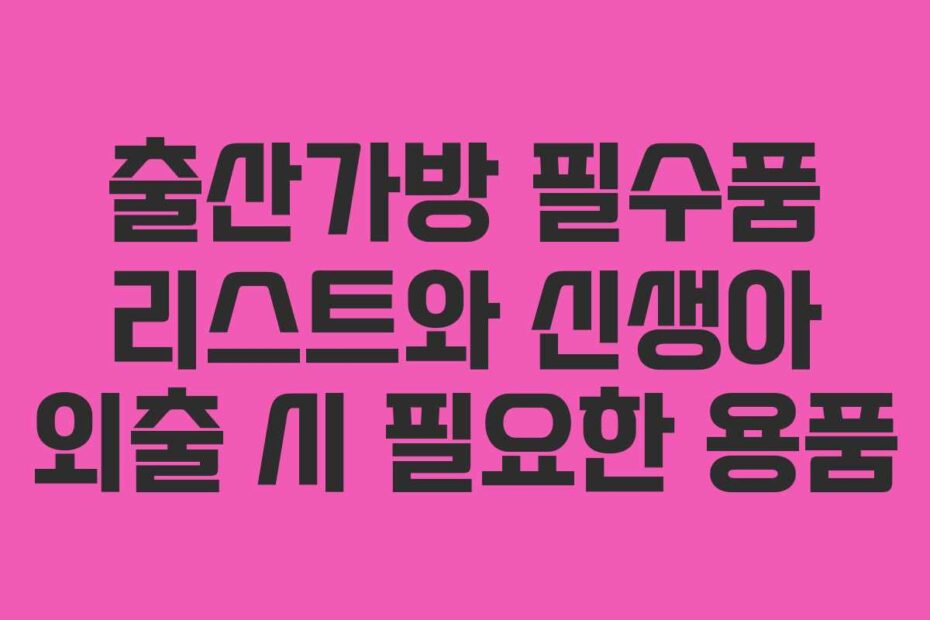 출산가방 필수품 리스트와 신생아 외출 시 필요한 용품