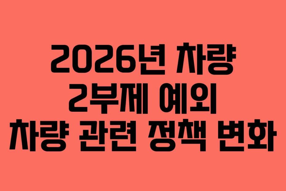 2026년 차량 2부제 예외 차량 관련 정책 변화