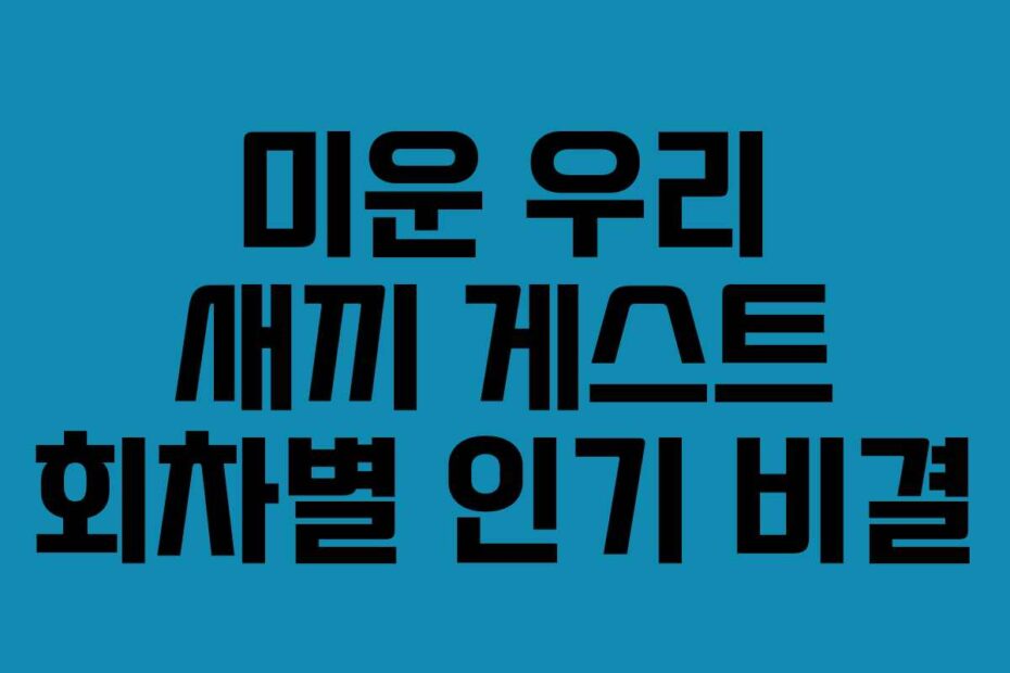 미운 우리 새끼 게스트 회차별 인기 비결