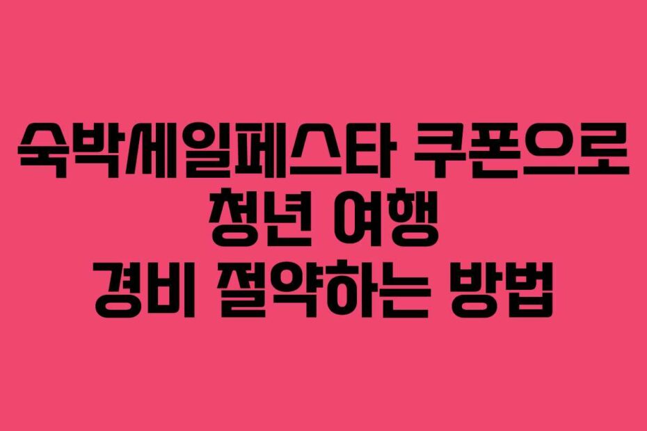 숙박세일페스타 쿠폰으로 청년 여행 경비 절약하는 방법