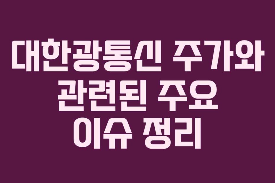 대한광통신 주가와 관련된 주요 이슈 정리
