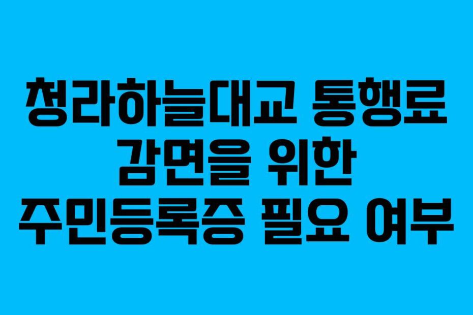 청라하늘대교 통행료 감면을 위한 주민등록증 필요 여부