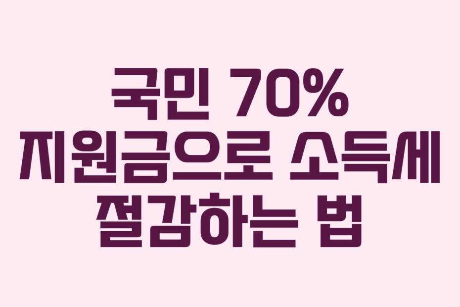 국민 70% 지원금으로 소득세 절감하는 법