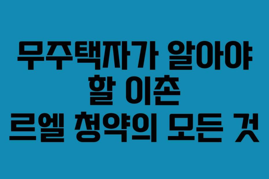무주택자가 알아야 할 이촌 르엘 청약의 모든 것