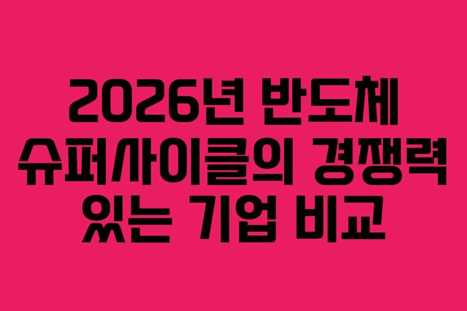 2026년 반도체 슈퍼사이클의 경쟁력 있는 기업 비교