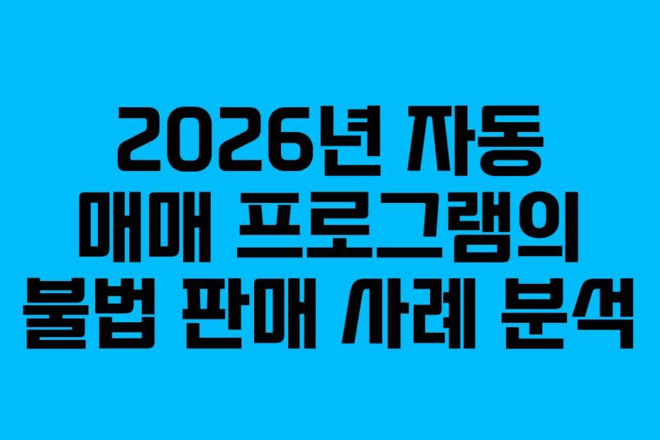 2026년 자동 매매 프로그램의 불법 판매 사례 분석