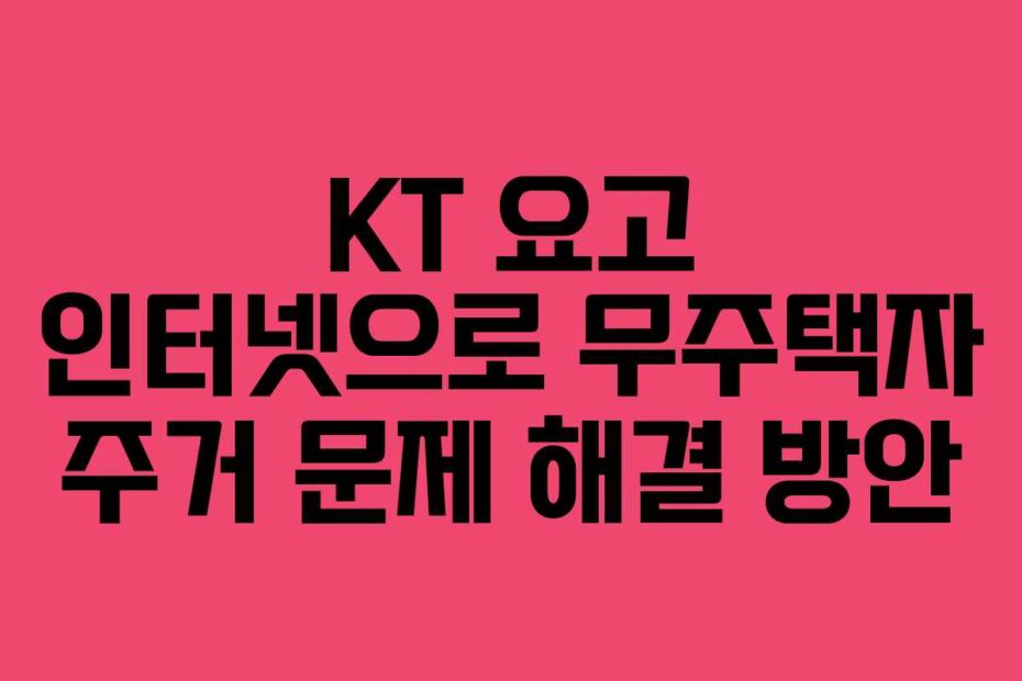 KT 요고 인터넷으로 무주택자 주거 문제 해결 방안