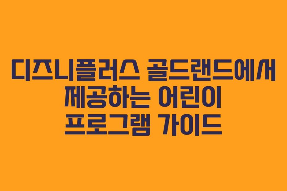 디즈니플러스 골드랜드에서 제공하는 어린이 프로그램 가이드